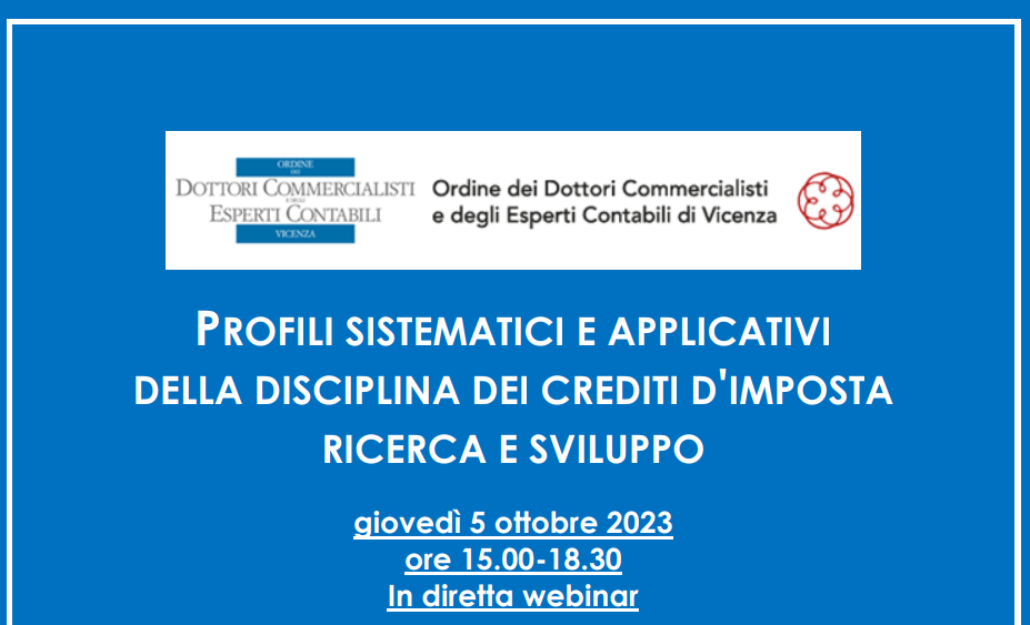 Il prof. Viotto interverrà come relatore al convegno: "Profili Sistematici e Applicativi della Disciplina dei Crediti d'Imposta Ricerca e Sviluppo". organizzato dall'Ordine dei Dottori Commercialisti e degli Esperti Contabili di Vicenza. giovedì 5 ottobre 2023, dalle ore 15.00 alle ore 18.30 in diretta webinar.
Il convegno vedrà la partecipazione di esperti del settore e si concentrerà su temi cruciali legati ai crediti d'imposta per la ricerca e lo sviluppo. Durante l'evento il prof. Viotto relazionerà su "La 'sanatoria' dei crediti ricerca e sviluppo", fornendo approfondimenti e spunti di riflessione basati sulla sua esperienza e ricerca in questo campo.
Tra gli altri relatori il Prof. Avv. Mauro Trivellin, la Dott. Comm. Carlotta Bedogni, l'Avv. Roberto Iaia e il Prof. Avv. Dott. Andrea Giovanardi. Modererà i lavori la Dott. Comm. Mara Pilla presidente della Commissione di Studio per il Contenzioso e il processo tributario
dell’ODCEC Vicenza.